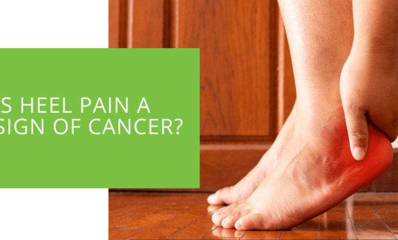 is heel pain a sign of cancer